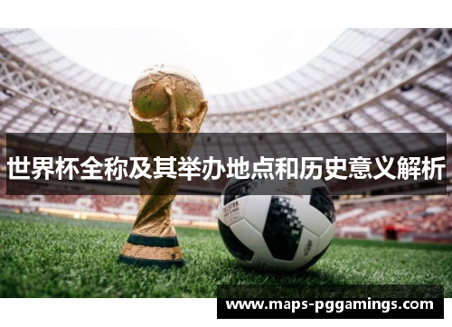 世界杯全称及其举办地点和历史意义解析 世界杯全称及其举办地点和历史意义解析