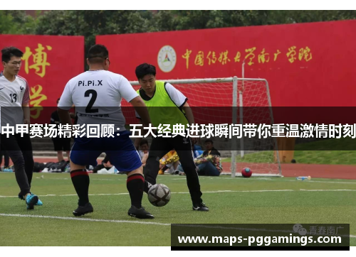 中甲赛场精彩回顾：五大经典进球瞬间带你重温激情时刻