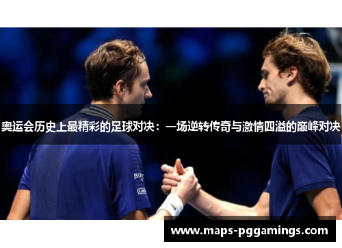 奥运会历史上最精彩的足球对决:一场逆转传奇与激情四溢的巅峰对决 奥运会历史上最精彩的足球对决:一场逆转传奇与激情四溢的巅峰对决