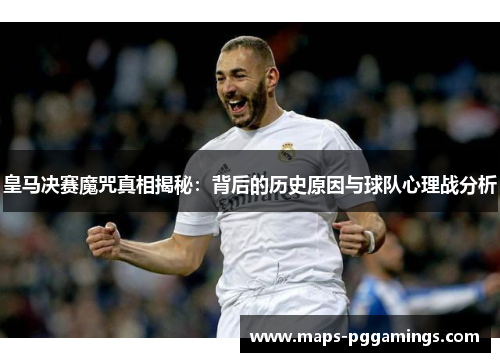 皇马决赛魔咒真相揭秘:背后的历史原因与球队心理战分析 皇马决赛魔咒真相揭秘:背后的历史原因与球队心理战分析