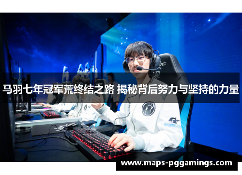 马羽七年冠军荒终结之路 揭秘背后努力与坚持的力量 马羽七年冠军荒终结之路 揭秘背后努力与坚持的力量