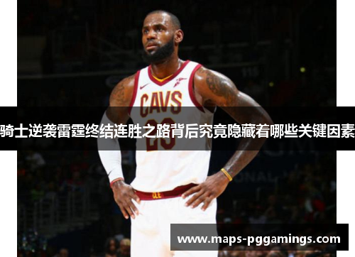 骑士逆袭雷霆终结连胜之路背后究竟隐藏着哪些关键因素 骑士逆袭雷霆终结连胜之路背后究竟隐藏着哪些关键因素