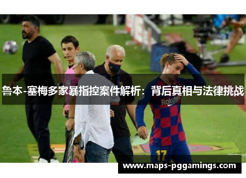 鲁本-塞梅多家暴指控案件解析：背后真相与法律挑战