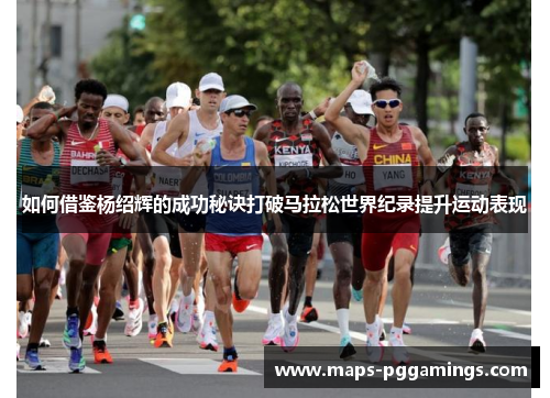 如何借鉴杨绍辉的成功秘诀打破马拉松世界纪录提升运动表现