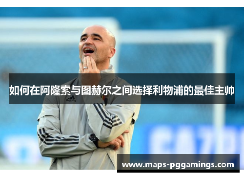 如何在阿隆索与图赫尔之间选择利物浦的最佳主帅