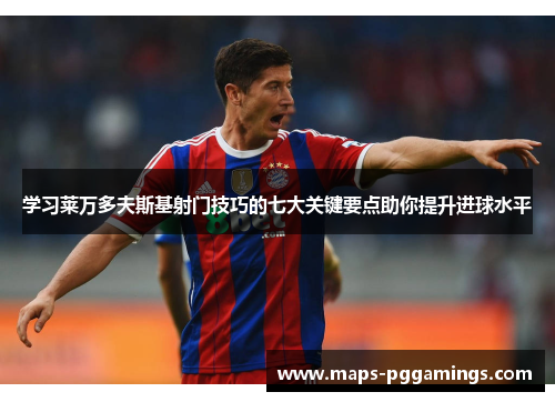 学习莱万多夫斯基射门技巧的七大关键要点助你提升进球水平