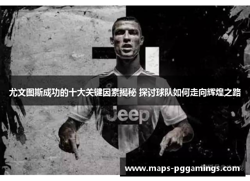 尤文图斯成功的十大关键因素揭秘 探讨球队如何走向辉煌之路 尤文图斯成功的十大关键因素揭秘 探讨球队如何走向辉煌之路