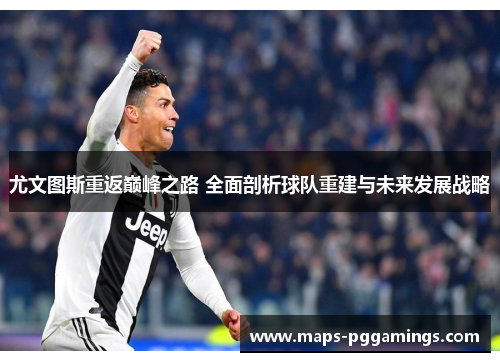 尤文图斯重返巅峰之路 全面剖析球队重建与未来发展战略 尤文图斯重返巅峰之路 全面剖析球队重建与未来发展战略