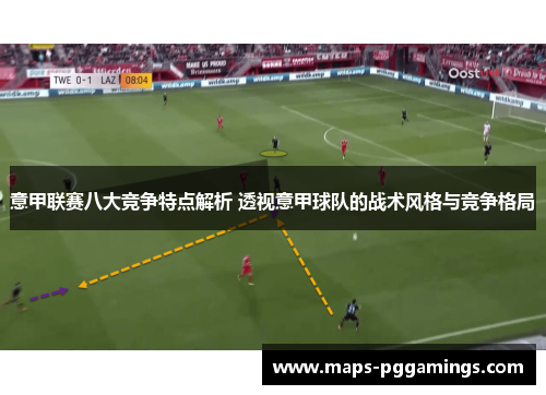 意甲联赛八大竞争特点解析 透视意甲球队的战术风格与竞争格局 意甲联赛八大竞争特点解析 透视意甲球队的战术风格与竞争格局