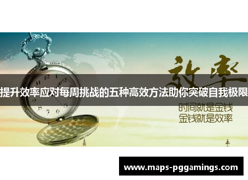 提升效率应对每周挑战的五种高效方法助你突破自我极限 提升效率应对每周挑战的五种高效方法助你突破自我极限