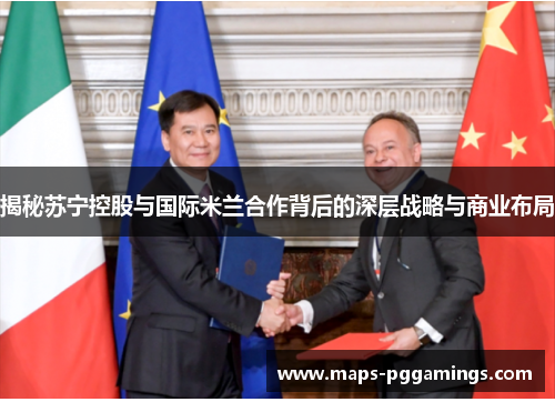 揭秘苏宁控股与国际米兰合作背后的深层战略与商业布局 揭秘苏宁控股与国际米兰合作背后的深层战略与商业布局