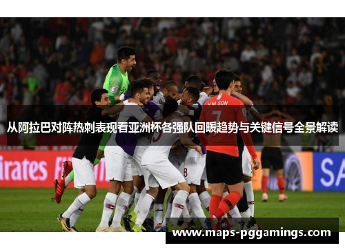 从阿拉巴对阵热刺表现看亚洲杯各强队回暖趋势与关键信号全景解读