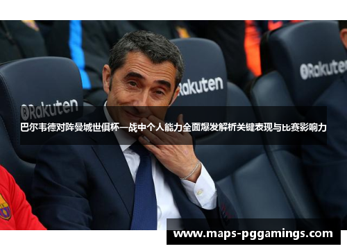 巴尔韦德对阵曼城世俱杯一战中个人能力全面爆发解析关键表现与比赛影响力 巴尔韦德对阵曼城世俱杯一战中个人能力全面爆发解析关键表现与比赛影响力