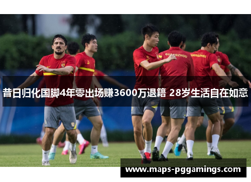 昔日归化国脚4年零出场赚3600万退籍 28岁生活自在如意
