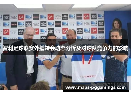 智利足球联赛外援转会动态分析及对球队竞争力的影响 智利足球联赛外援转会动态分析及对球队竞争力的影响