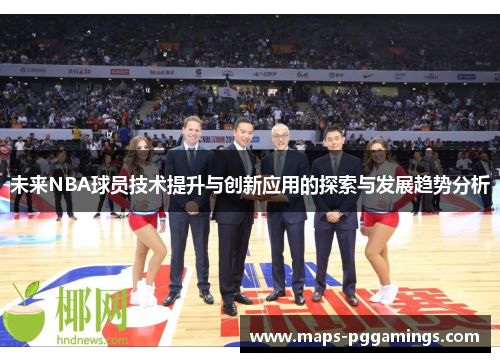 未来NBA球员技术提升与创新应用的探索与发展趋势分析
