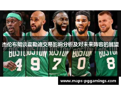 杰伦布朗谈霍勒迪交易影响分析及对未来阵容的展望 杰伦布朗谈霍勒迪交易影响分析及对未来阵容的展望