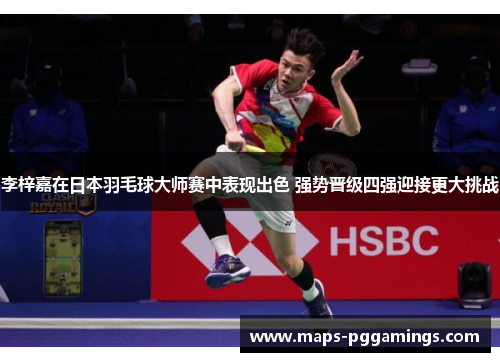 李梓嘉在日本羽毛球大师赛中表现出色 强势晋级四强迎接更大挑战