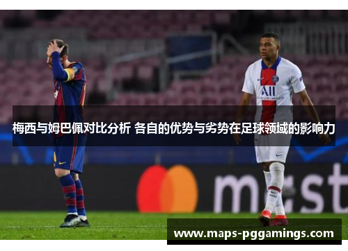 梅西与姆巴佩对比分析 各自的优势与劣势在足球领域的影响力
