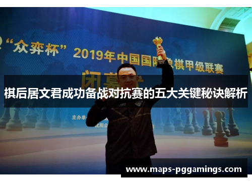 棋后居文君成功备战对抗赛的五大关键秘诀解析 棋后居文君成功备战对抗赛的五大关键秘诀解析