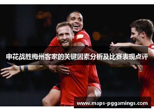 申花战胜梅州客家的关键因素分析及比赛表现点评