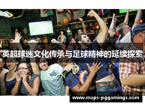 英超球迷文化传承与足球精神的延续探索